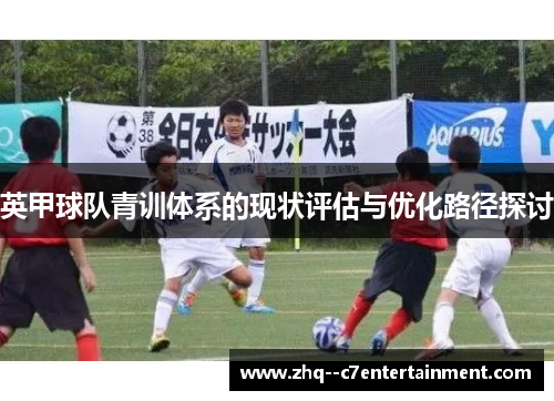 英甲球队青训体系的现状评估与优化路径探讨 英甲球队青训体系的现状评估与优化路径探讨