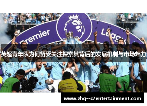 英超青年队为何备受关注探索其背后的发展机制与市场魅力 英超青年队为何备受关注探索其背后的发展机制与市场魅力