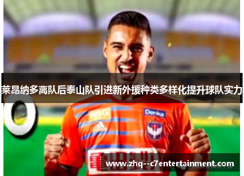 莱昂纳多离队后泰山队引进新外援种类多样化提升球队实力 莱昂纳多离队后泰山队引进新外援种类多样化提升球队实力