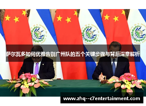 萨尔瓦多如何优雅告别广州队的五个关键步骤与背后深意解析