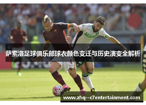 萨索洛足球俱乐部球衣颜色变迁与历史演变全解析 萨索洛足球俱乐部球衣颜色变迁与历史演变全解析