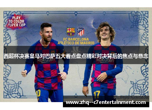 西超杯决赛皇马对巴萨五大看点盘点精彩对决背后的焦点与悬念 西超杯决赛皇马对巴萨五大看点盘点精彩对决背后的焦点与悬念
