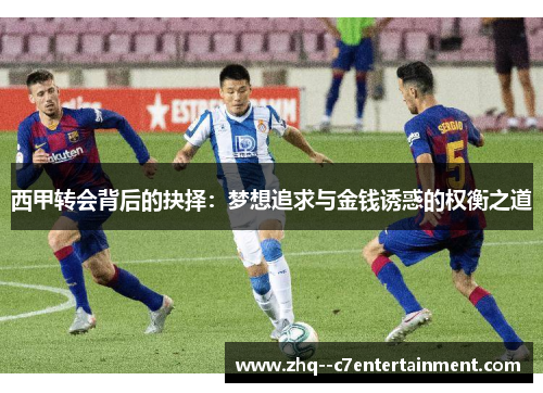 西甲转会背后的抉择:梦想追求与金钱诱惑的权衡之道 西甲转会背后的抉择:梦想追求与金钱诱惑的权衡之道