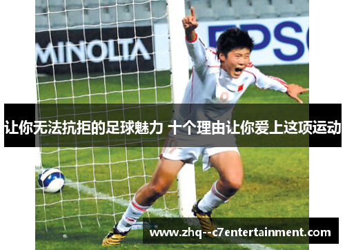 让你无法抗拒的足球魅力 十个理由让你爱上这项运动 让你无法抗拒的足球魅力 十个理由让你爱上这项运动