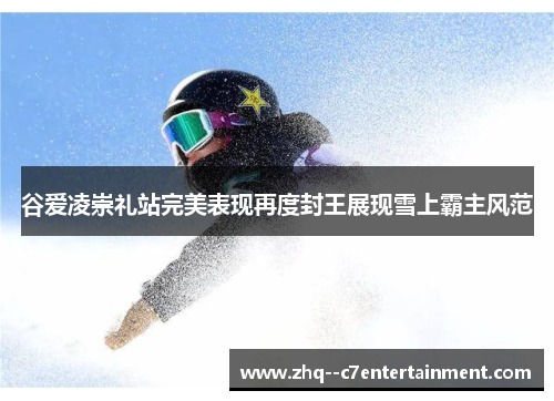 谷爱凌崇礼站完美表现再度封王展现雪上霸主风范 谷爱凌崇礼站完美表现再度封王展现雪上霸主风范