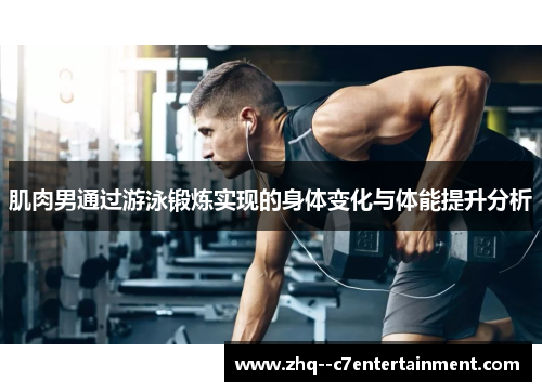 肌肉男通过游泳锻炼实现的身体变化与体能提升分析