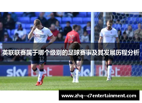 英联联赛属于哪个级别的足球赛事及其发展历程分析