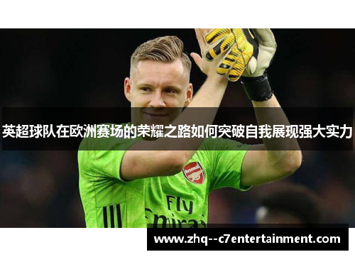 英超球队在欧洲赛场的荣耀之路如何突破自我展现强大实力 英超球队在欧洲赛场的荣耀之路如何突破自我展现强大实力