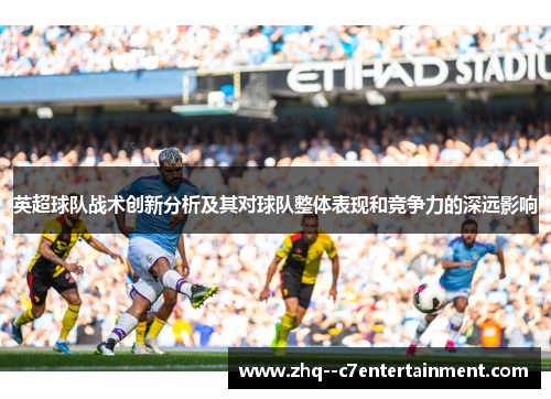 英超球队战术创新分析及其对球队整体表现和竞争力的深远影响 英超球队战术创新分析及其对球队整体表现和竞争力的深远影响