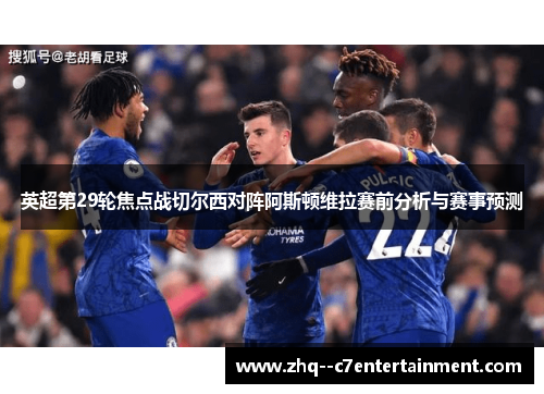 英超第29轮焦点战切尔西对阵阿斯顿维拉赛前分析与赛事预测 英超第29轮焦点战切尔西对阵阿斯顿维拉赛前分析与赛事预测