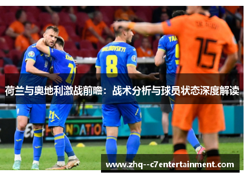 荷兰与奥地利激战前瞻：战术分析与球员状态深度解读