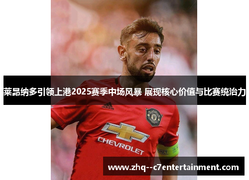 莱昂纳多引领上港2025赛季中场风暴 展现核心价值与比赛统治力