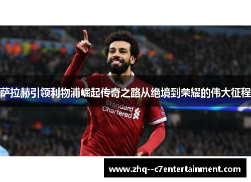 萨拉赫引领利物浦崛起传奇之路从绝境到荣耀的伟大征程