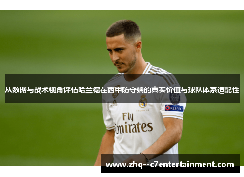 从数据与战术视角评估哈兰德在西甲防守端的真实价值与球队体系适配性