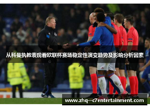 从科曼执教表现看欧联杯赛场稳定性演变趋势及影响分析因素