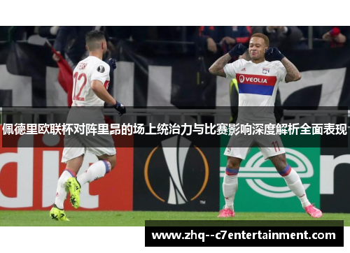 佩德里欧联杯对阵里昂的场上统治力与比赛影响深度解析全面表现