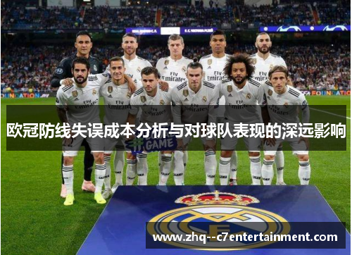欧冠防线失误成本分析与对球队表现的深远影响