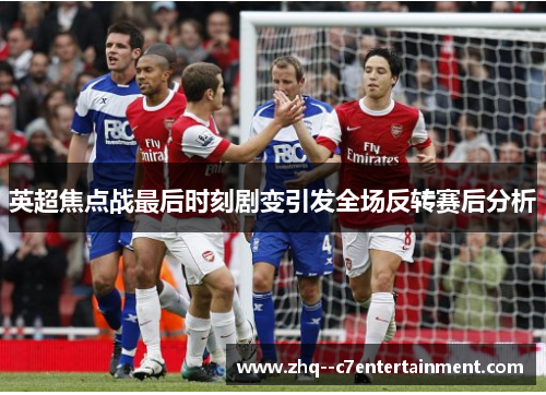 英超焦点战最后时刻剧变引发全场反转赛后分析 英超焦点战最后时刻剧变引发全场反转赛后分析
