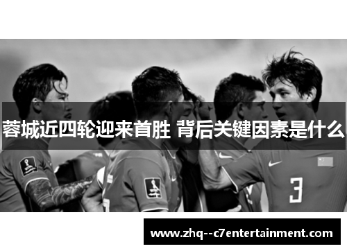 蓉城近四轮迎来首胜 背后关键因素是什么 蓉城近四轮迎来首胜 背后关键因素是什么