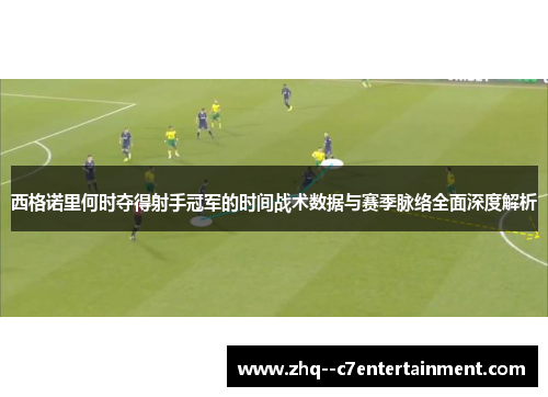 西格诺里何时夺得射手冠军的时间战术数据与赛季脉络全面深度解析