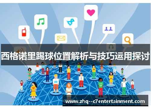 西格诺里踢球位置解析与技巧运用探讨 西格诺里踢球位置解析与技巧运用探讨