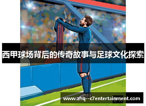 西甲球场背后的传奇故事与足球文化探索