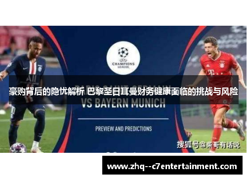 豪购背后的隐忧解析 巴黎圣日耳曼财务健康面临的挑战与风险 豪购背后的隐忧解析 巴黎圣日耳曼财务健康面临的挑战与风险