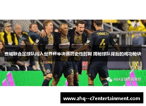 费城联合足球队闯入世界杯半决赛历史性时刻 揭秘球队背后的成功秘诀 费城联合足球队闯入世界杯半决赛历史性时刻 揭秘球队背后的成功秘诀