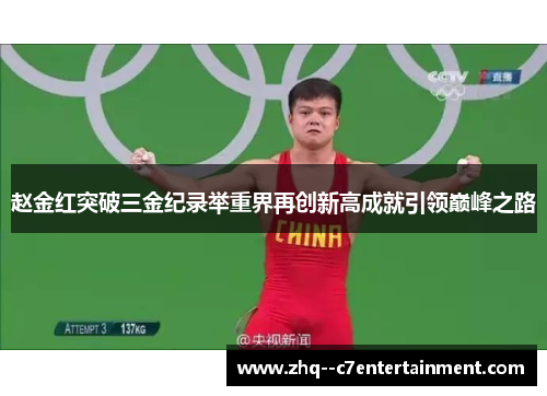 赵金红突破三金纪录举重界再创新高成就引领巅峰之路 赵金红突破三金纪录举重界再创新高成就引领巅峰之路