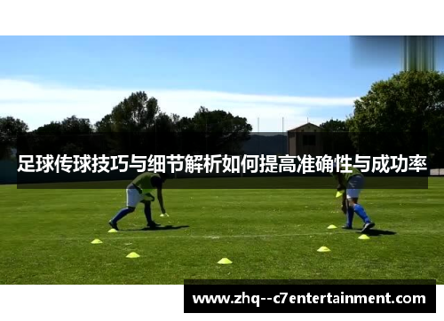 足球传球技巧与细节解析如何提高准确性与成功率