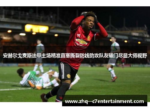 安赫尔戈麦斯法甲主场精准直塞撕裂防线助攻队友破门尽显大师视野 安赫尔戈麦斯法甲主场精准直塞撕裂防线助攻队友破门尽显大师视野