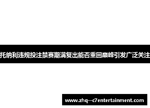 托纳利违规投注禁赛期满复出能否重回巅峰引发广泛关注