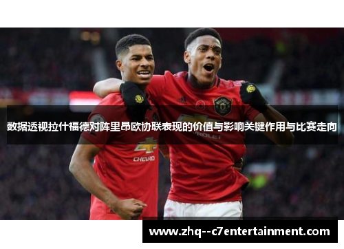 数据透视拉什福德对阵里昂欧协联表现的价值与影响关键作用与比赛走向