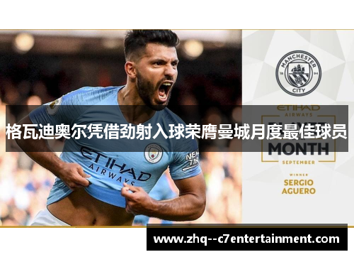 格瓦迪奥尔凭借劲射入球荣膺曼城月度最佳球员 格瓦迪奥尔凭借劲射入球荣膺曼城月度最佳球员