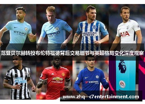 范登贝尔赫转投布伦特福德背后交易细节与英超格局变化深度观察 范登贝尔赫转投布伦特福德背后交易细节与英超格局变化深度观察
