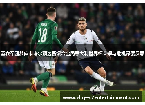 蓝衣军团梦碎卡塔尔预选赛爆冷出局意大利世界杯荣耀与危机深度反思 蓝衣军团梦碎卡塔尔预选赛爆冷出局意大利世界杯荣耀与危机深度反思