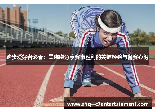 跑步爱好者必看:吴玮曦分享赛事胜利的关键经验与备赛心得 跑步爱好者必看:吴玮曦分享赛事胜利的关键经验与备赛心得