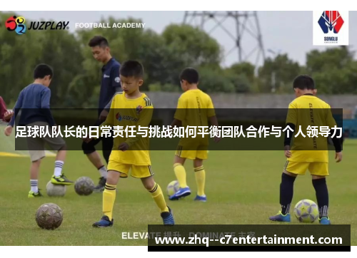 足球队队长的日常责任与挑战如何平衡团队合作与个人领导力 足球队队长的日常责任与挑战如何平衡团队合作与个人领导力