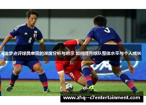 追梦点评球员表现的深度分析与启示 如何提升球队整体水平与个人成长