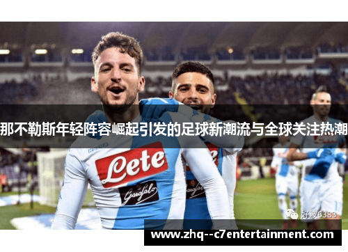 那不勒斯年轻阵容崛起引发的足球新潮流与全球关注热潮