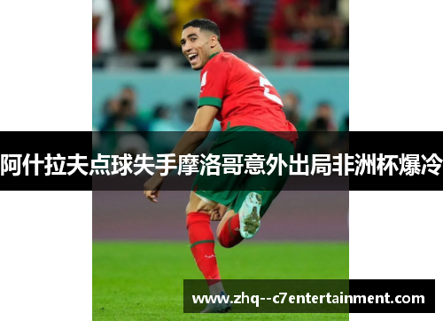阿什拉夫点球失手摩洛哥意外出局非洲杯爆冷