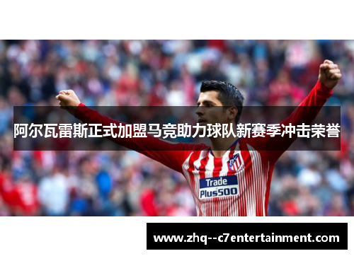 阿尔瓦雷斯正式加盟马竞助力球队新赛季冲击荣誉
