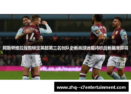 阿斯顿维拉提前锁定英超第三名创队史新高球迷期待欧战新篇章即将