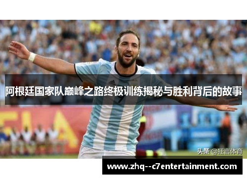 阿根廷国家队巅峰之路终极训练揭秘与胜利背后的故事
