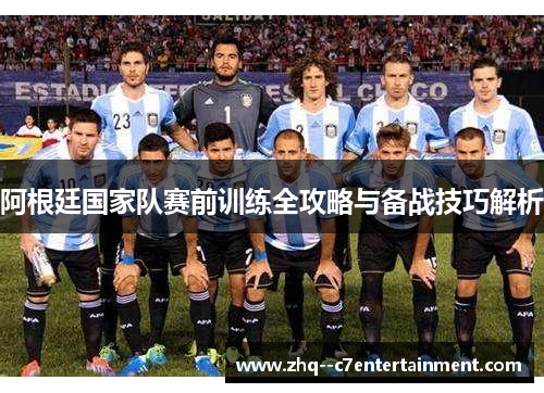 阿根廷国家队赛前训练全攻略与备战技巧解析