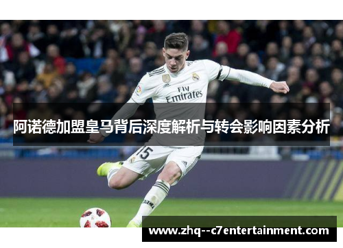 阿诺德加盟皇马背后深度解析与转会影响因素分析