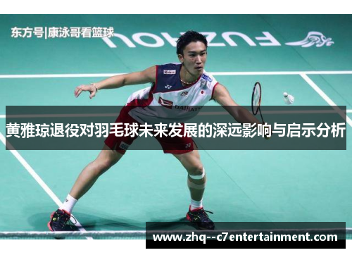 黄雅琼退役对羽毛球未来发展的深远影响与启示分析