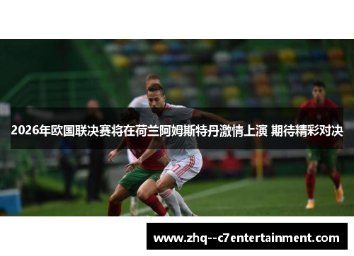 2026年欧国联决赛将在荷兰阿姆斯特丹激情上演 期待精彩对决 2026年欧国联决赛将在荷兰阿姆斯特丹激情上演 期待精彩对决