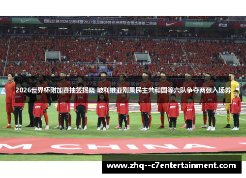 2026世界杯附加赛抽签揭晓 玻利维亚刚果民主共和国等六队争夺两张入场券 2026世界杯附加赛抽签揭晓 玻利维亚刚果民主共和国等六队争夺两张入场券
