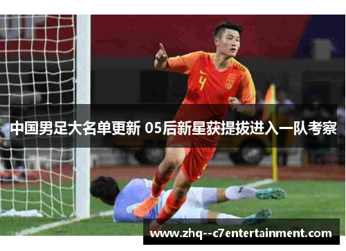 中国男足大名单更新 05后新星获提拔进入一队考察 中国男足大名单更新 05后新星获提拔进入一队考察